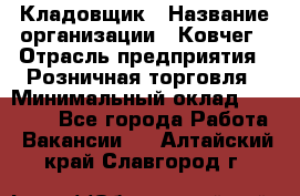 Кладовщик › Название организации ­ Ковчег › Отрасль предприятия ­ Розничная торговля › Минимальный оклад ­ 25 000 - Все города Работа » Вакансии   . Алтайский край,Славгород г.